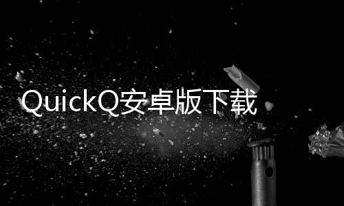 快速提升工作效率的利器——QuickQ让你事半功倍